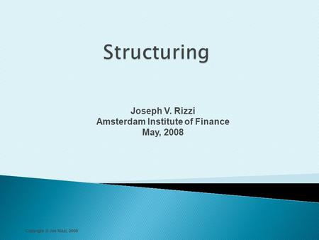 Joseph V. Rizzi Amsterdam Institute of Finance May, 2008 Copyright © Joe Rizzi, 2008.