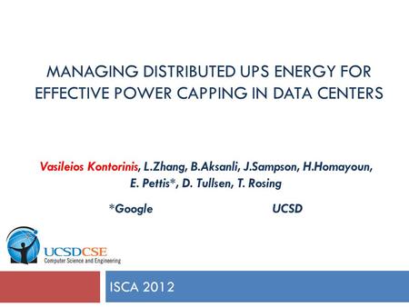 MANAGING DISTRIBUTED UPS ENERGY FOR EFFECTIVE POWER CAPPING IN DATA CENTERS ISCA 2012 Vasileios Kontorinis, L.Zhang, B.Aksanli, J.Sampson, H.Homayoun,