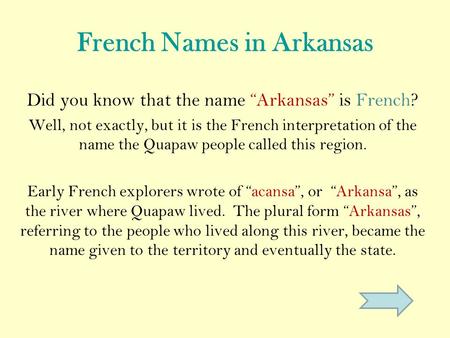 French Names in Arkansas Did you know that the name “Arkansas” is French? Well, not exactly, but it is the French interpretation of the name the Quapaw.