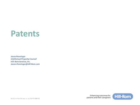 © 2012 Hill-Rom Services, Inc. ALL RIGHTS RESERVED Patents Jason Penninger Intellectual Property Counsel Hill-Rom Services, Inc.
