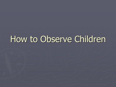 How to Observe Children