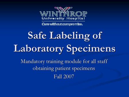 Safe Labeling of Laboratory Specimens Mandatory training module for all staff obtaining patient specimens Fall 2007.