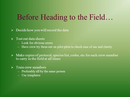 Before Heading to the Field…  Decide how you will record the data  Test out data sheets –Look for obvious errors –Have crew try them out on pilot plots.