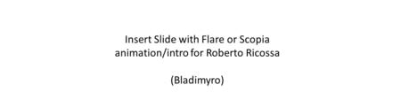 Insert Slide with Flare or Scopia animation/intro for Roberto Ricossa (Bladimyro)