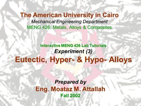 The American University in Cairo Mechanical Engineering Department MENG 426: Metals, Alloys & Composites Interactive MENG 426 Lab Tutorials Experiment.