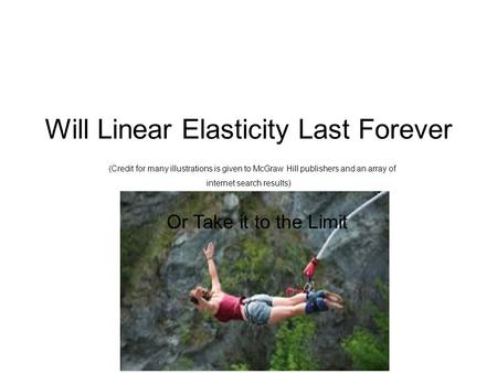 Will Linear Elasticity Last Forever (Credit for many illustrations is given to McGraw Hill publishers and an array of internet search results) Or Take.