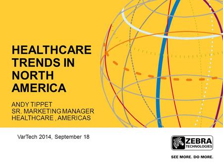 HEALTHCARE TRENDS IN NORTH AMERICA ANDY TIPPET SR. MARKETING MANAGER HEALTHCARE, AMERICAS VarTech 2014, September 18.