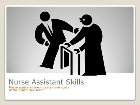 Nurse Assistant Skills Nurse assistants are important members of the health care team.