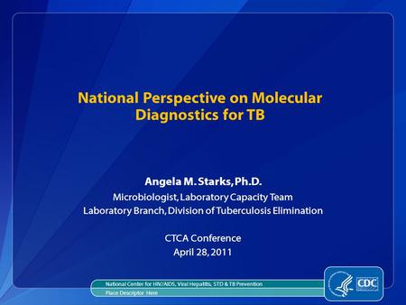 Angela M. Starks, Ph.D. Microbiologist, Laboratory Capacity Team Laboratory Branch, Division of Tuberculosis Elimination CTCA Conference April 28, 2011.