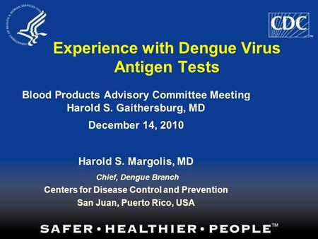 Blood Products Advisory Committee Meeting Harold S. Gaithersburg, MD December 14, 2010 Harold S. Margolis, MD Chief, Dengue Branch Centers for Disease.