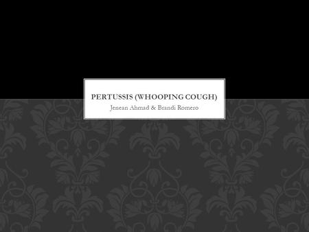 Jenean Ahmad & Brandi Romero. Pertussis is a highly contagious upper respiratory infection. It is commonly known as whooping cough. Belongs to the family.