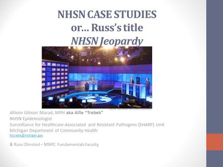 NHSN CASE STUDIES or… Russ’s title NHSN Jeopardy Allison Gibson Murad, MPH aka Allie “Trebek” NHSN Epidemiologist Surveillance for Healthcare-Associated.