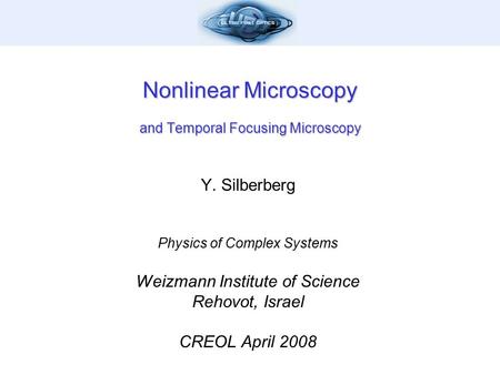 Nonlinear Microscopy and Temporal Focusing Microscopy Y. Silberberg Physics of Complex Systems Weizmann Institute of Science Rehovot, Israel CREOL April.