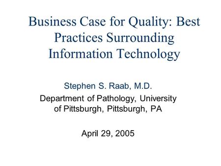 Business Case for Quality: Best Practices Surrounding Information Technology Stephen S. Raab, M.D. Department of Pathology, University of Pittsburgh, Pittsburgh,