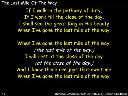 The Last Mile Of The Way 1-3 If I walk in the pathway of duty, If I work till the close of the day, I shall see the great King in His beauty When I’ve.