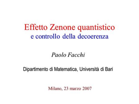 Effetto Zenone quantistico e controllo della decoerenza Milano, 23 marzo 2007 Paolo Facchi Dipartimento di Matematica, Università di Bari.