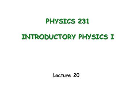 PHYSICS 231 INTRODUCTORY PHYSICS I