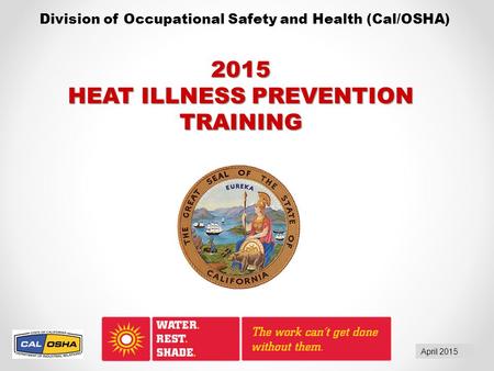 Division of Occupational Safety and Health (Cal/OSHA) April 2015 2015 HEAT ILLNESS PREVENTION TRAINING.