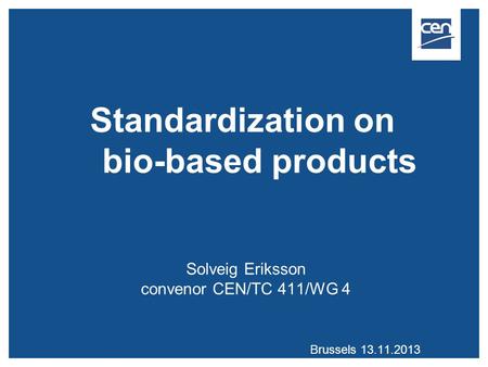 Standardization on bio-based products Solveig Eriksson convenor CEN/TC 411/WG 4 Brussels 13.11.2013.