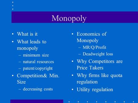 Monopoly What is it What leads to monopoly –minimum size –natural resources –patent/copyright Competition& Min. Size –decreasing costs Economics of Monopoly.