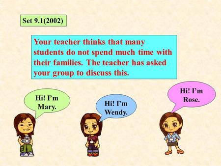 Set 9.1(2002) Your teacher thinks that many students do not spend much time with their families. The teacher has asked your group to discuss this. Hi!