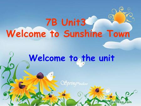 7B Unit3 Welcome to Sunshine Town Welcome to the unit.