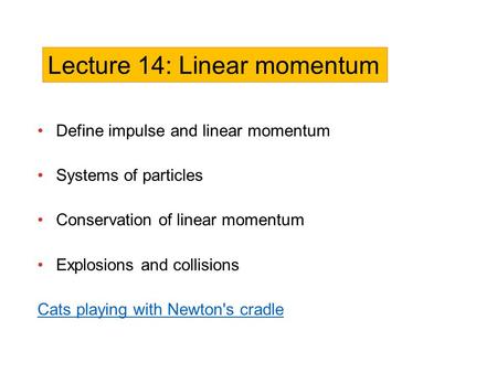 Define impulse and linear momentum Systems of particles Conservation of linear momentum Explosions and collisions Cats playing with Newton's cradle Lecture.