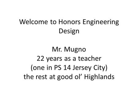 Welcome to Honors Engineering Design Mr. Mugno 22 years as a teacher (one in PS 14 Jersey City) the rest at good ol’ Highlands.