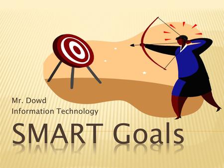 Mr. Dowd Information Technology.  Specific  Measurable  Action Plan  Realistic  Timely Source: Meyer, Paul Attitude is Everything.