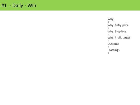 #1 - Daily - Win Why: X Why: Entry price X Why: Stop loss X Why: Profit target X Outcome X Learnings X.