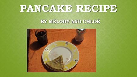 PANCAKE RECIPE BY MÉLODY AND CHLOÉ. INGREDIENTS - 500g flour - 5 eggs - 2 packets of vanilla sugar - 1 teaspoon of rum - 1 pinch of salt - 1 small pot.