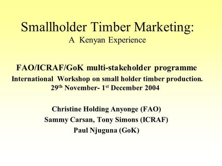 Smallholder Timber Marketing: A Kenyan Experience FAO/ICRAF/GoK multi-stakeholder programme International Workshop on small holder timber production. 29.