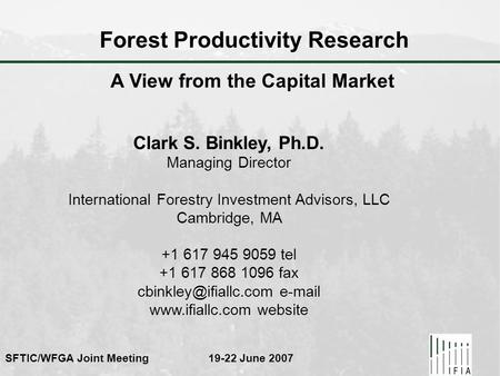 SFTIC/WFGA Joint Meeting 19-22 June 2007 Forest Productivity Research Clark S. Binkley, Ph.D. Managing Director International Forestry Investment Advisors,