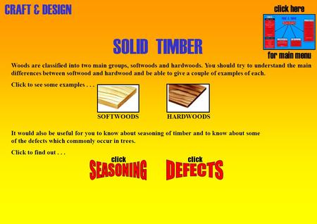 CRAFT & DESIGN SOLID TIMBER Woods are classified into two main groups, softwoods and hardwoods. You should try to understand the main differences between.