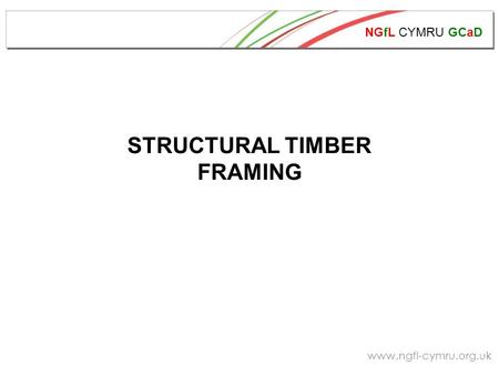 NGfL CYMRU GCaD www.ngfl-cymru.org.uk STRUCTURAL TIMBER FRAMING.