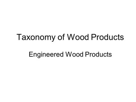 Taxonomy of Wood Products Engineered Wood Products