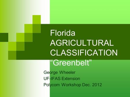 Florida AGRICULTURAL CLASSIFICATION “Greenbelt” George Wheeler UF-IFAS Extension Polycom Workshop Dec. 2012.