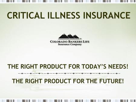 THE RIGHT PRODUCT FOR TODAY’S NEEDS! THE RIGHT PRODUCT FOR THE FUTURE! CRITICAL ILLNESS INSURANCE.