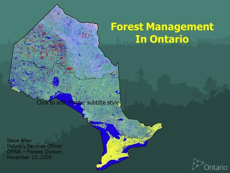 Click to edit Master subtitle style Forest Management In Ontario Steve Allen Industry Services Officer OMNR – Forests Division November 13, 2008.