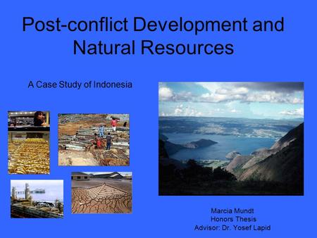 Post-conflict Development and Natural Resources Marcia Mundt Honors Thesis Advisor: Dr. Yosef Lapid A Case Study of Indonesia.