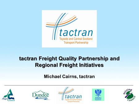 Tactran Freight Quality Partnership and Regional Freight Initiatives Michael Cairns, tactran.