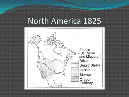 North America 1825. 1.) A population explosion 2.) A thriving timber trade 3.) End of competition in the fur trade.