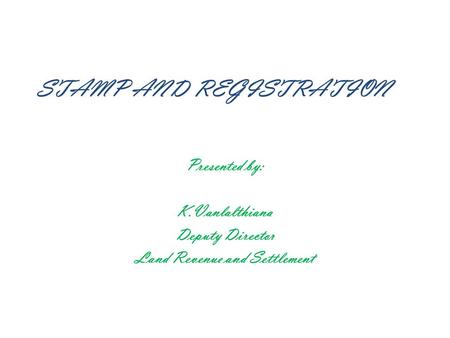 STAMP AND REGISTRATION Presented by: K.Vanlalthiana Deputy Director Land Revenue and Settlement.