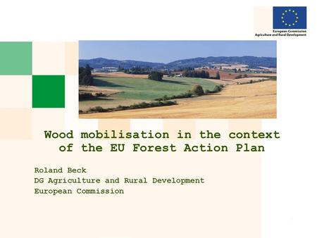 1 Wood mobilisation in the context of the EU Forest Action Plan Roland Beck DG Agriculture and Rural Development European Commission.