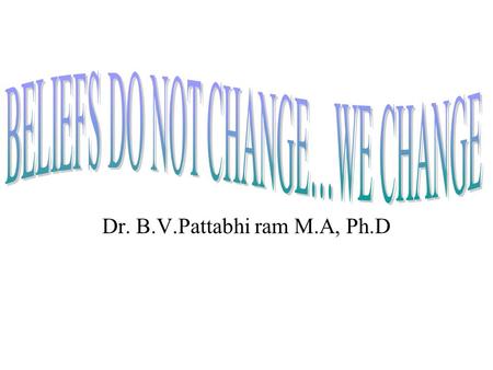 Dr. B.V.Pattabhi ram M.A, Ph.D. Most of our beliefs are generali- zations about our experiences.