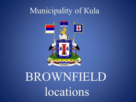 Municipality of Кula BROWNFIELD locations. Municipality of Kula is a town in the Western Backa District of Vojvodina. It consists of six cadastral municipalities: