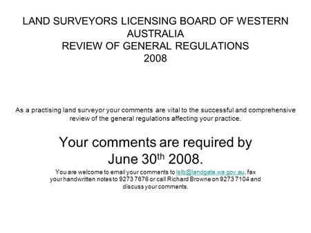 LAND SURVEYORS LICENSING BOARD OF WESTERN AUSTRALIA REVIEW OF GENERAL REGULATIONS 2008 As a practising land surveyor your comments are vital to the successful.