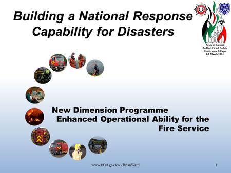 State of Kuwait 3rd Intl Fire & Safety Conference & Expo 4-6 March 2014 Building a National Response Capability for Disasters www.kfsd.gov.kw - BrianWard1.