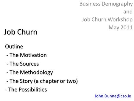 Job Churn Business Demography and Job Churn Workshop May 2011Outline - The Motivation - The Motivation - The Sources - The Sources - The Methodology -