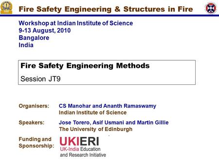 Workshop at Indian Institute of Science 9-13 August, 2010 Bangalore India Fire Safety Engineering & Structures in Fire Organisers:CS Manohar and Ananth.